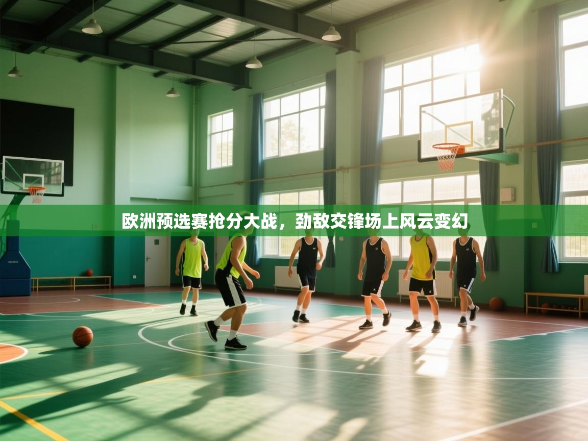 欧洲预选赛抢分大战,劲敌交锋场上风云变幻 第1张