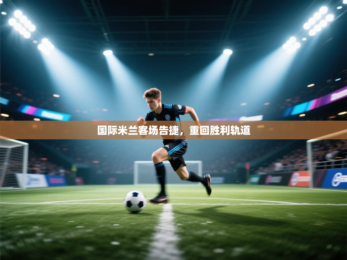 国际米兰客场告捷,重回胜利轨道 第1张