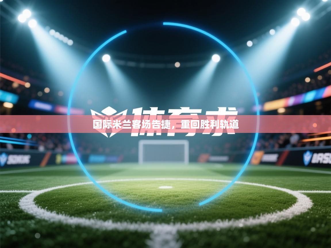 国际米兰客场告捷,重回胜利轨道 第2张