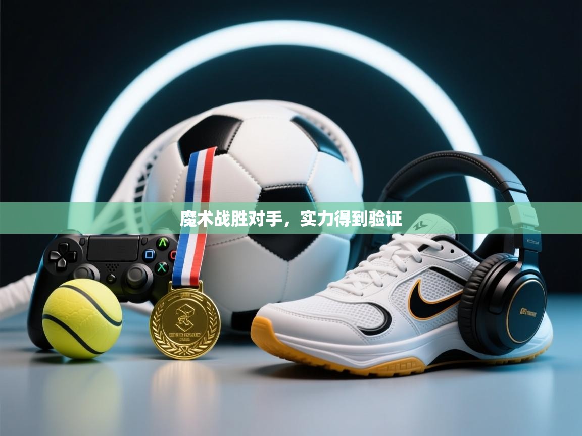 魔术战胜对手,实力得到验证 第1张