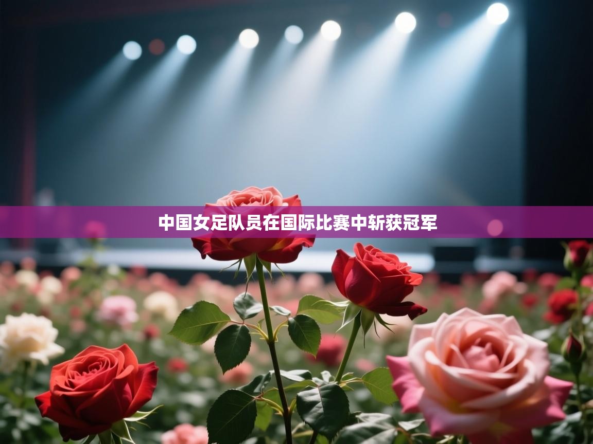 中国女足队员在国际比赛中斩获冠军 第2张