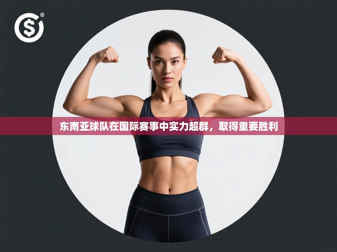 东南亚球队在国际赛事中实力超群,取得重要胜利 第1张