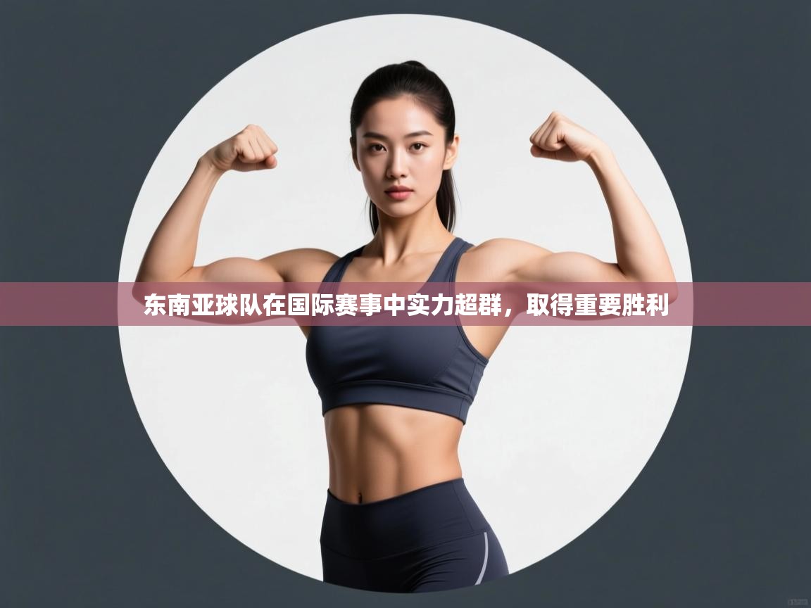 东南亚球队在国际赛事中实力超群,取得重要胜利 第2张