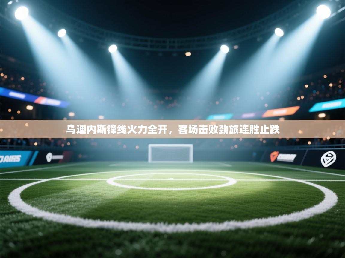 乌迪内斯锋线火力全开，客场击败劲旅连胜止跌  第2张