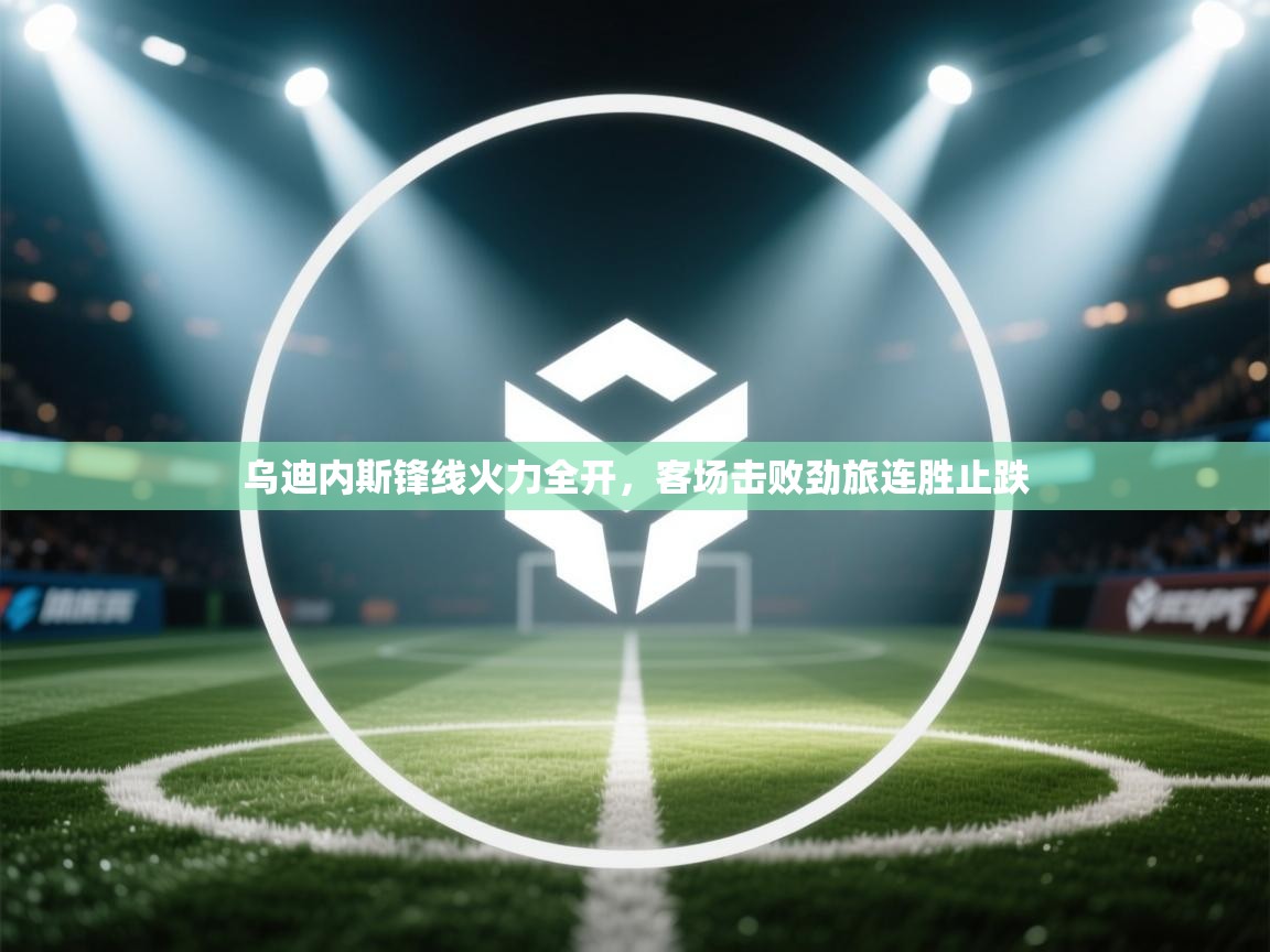 乌迪内斯锋线火力全开，客场击败劲旅连胜止跌  第1张