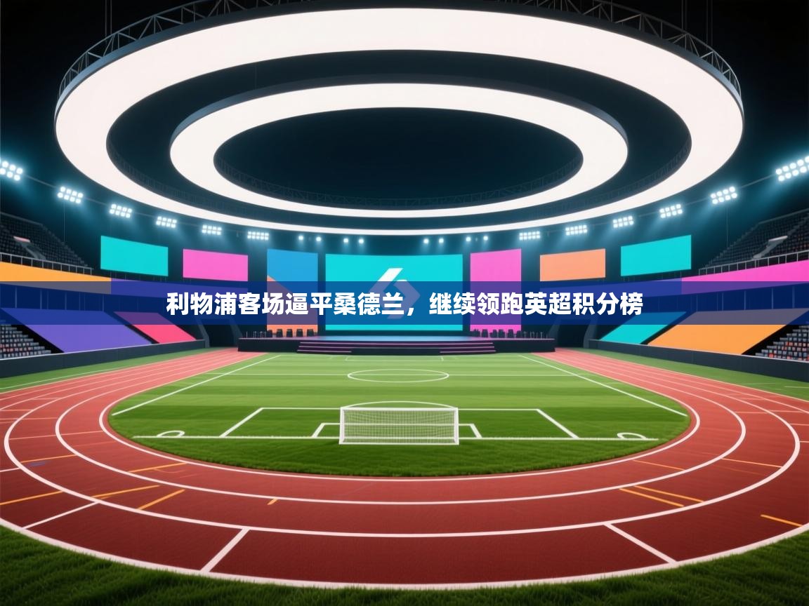 利物浦客场逼平桑德兰，继续领跑英超积分榜  第2张