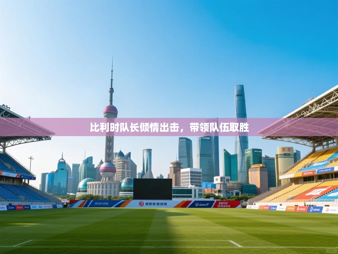 比利时队长倾情出击，带领队伍取胜