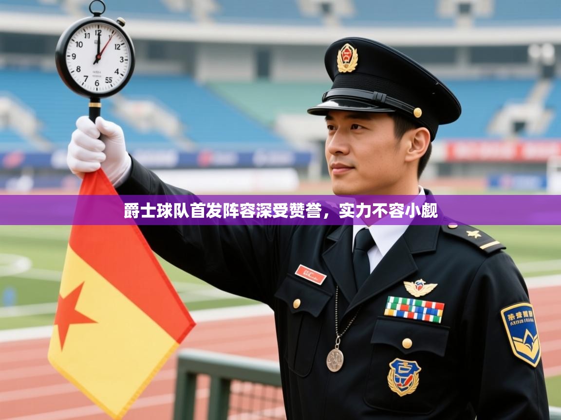 爵士球队首发阵容深受赞誉，实力不容小觑