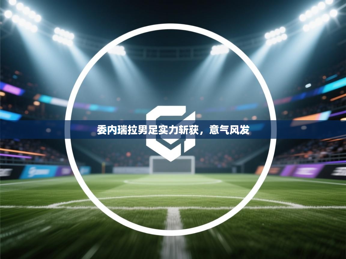 委内瑞拉男足实力斩获，意气风发