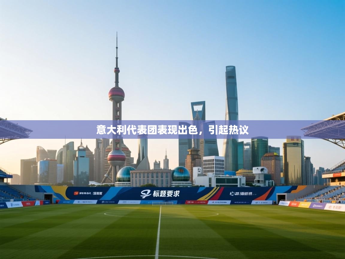 意大利代表团表现出色，引起热议