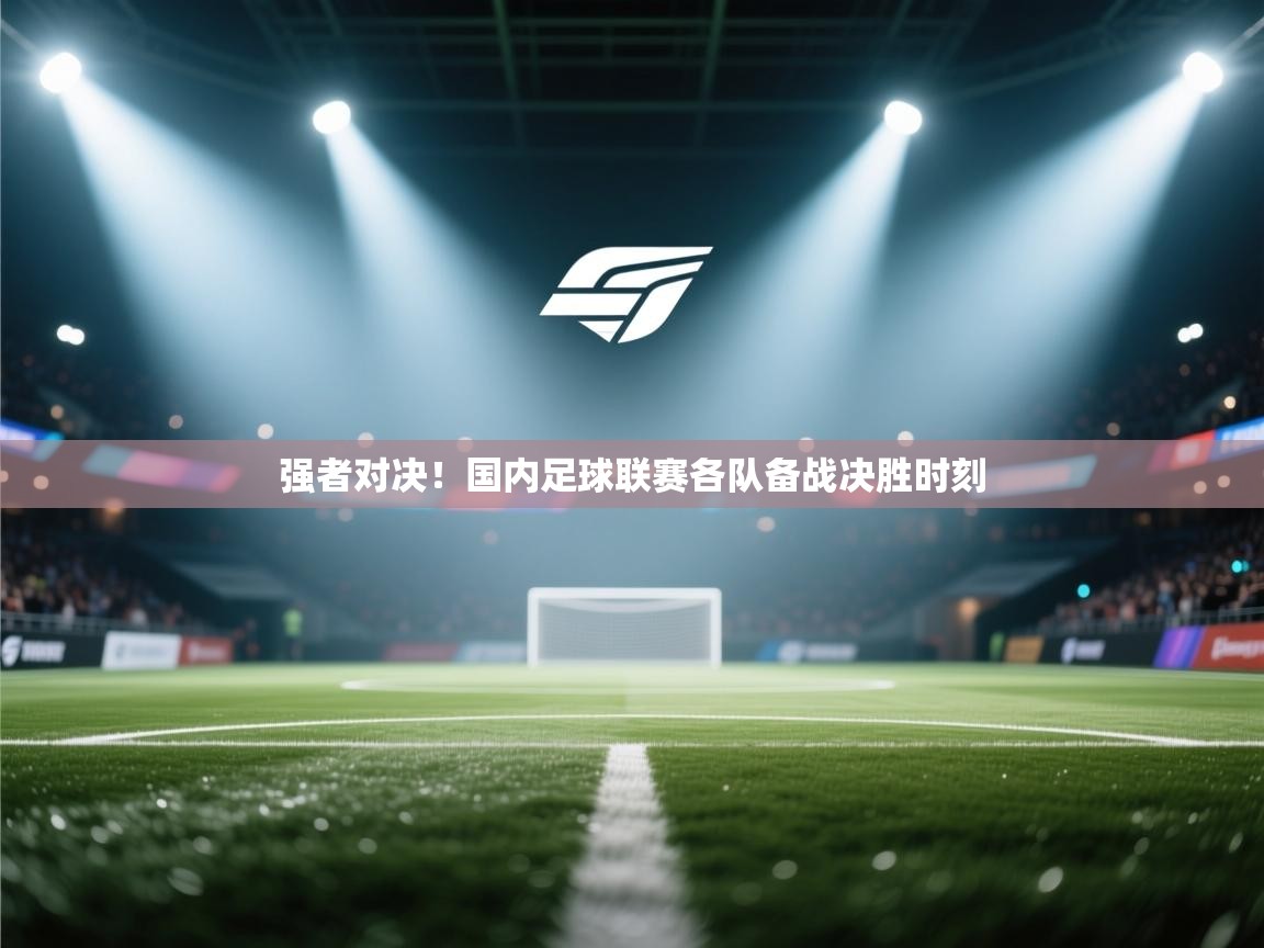 强者对决！国内足球联赛各队备战决胜时刻