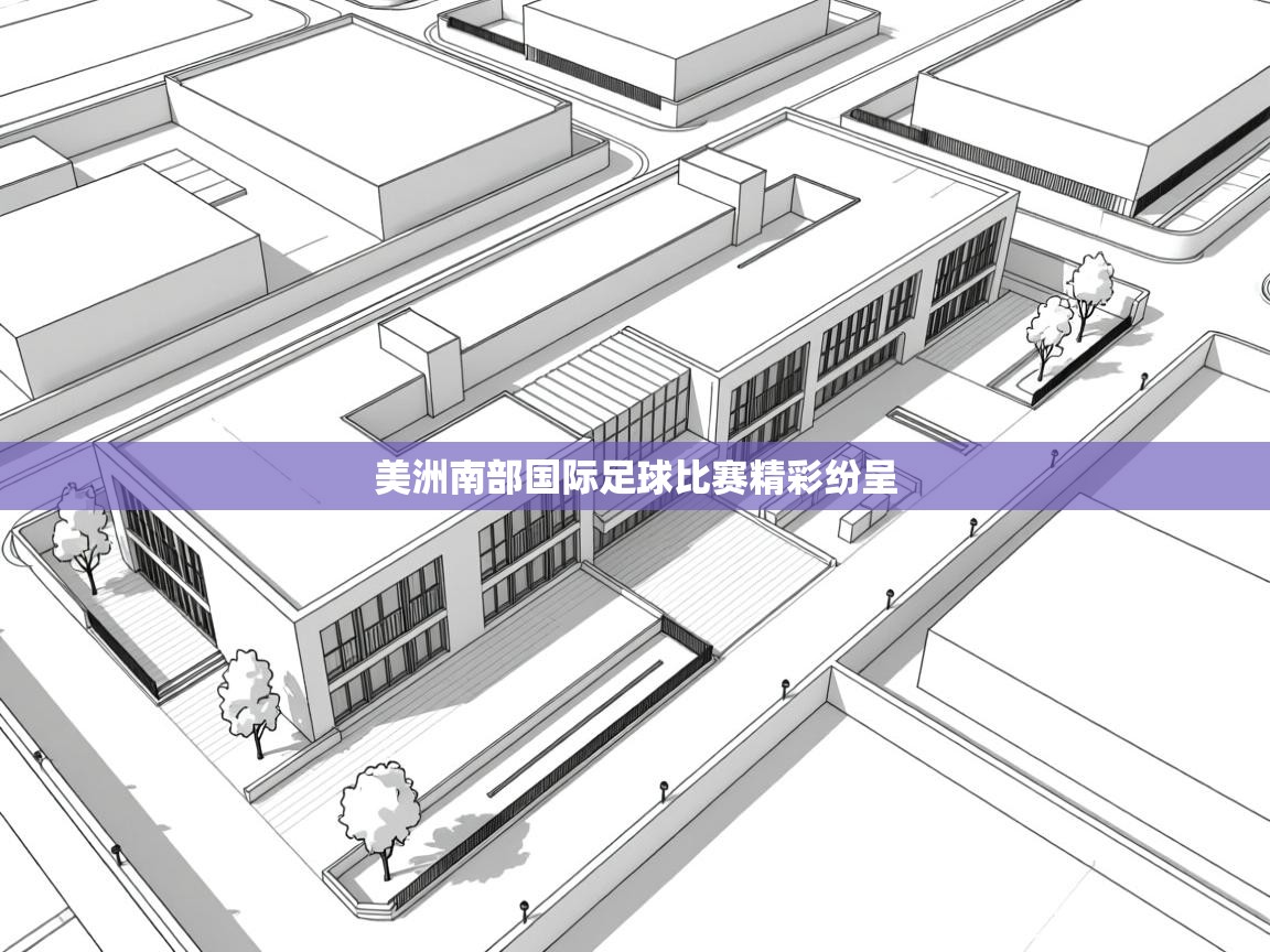 美洲南部国际足球比赛精彩纷呈