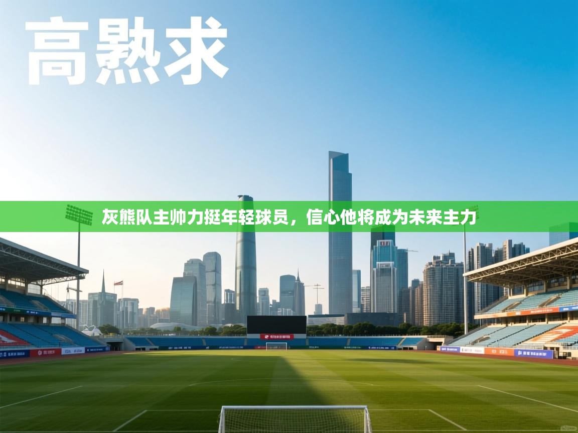 灰熊队主帅力挺年轻球员，信心他将成为未来主力  第1张
