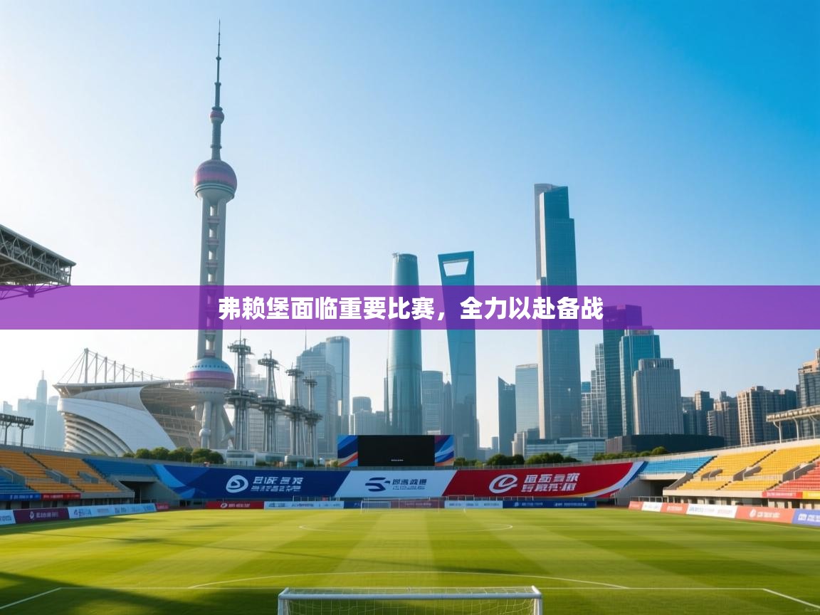 弗赖堡面临重要比赛，全力以赴备战  第2张