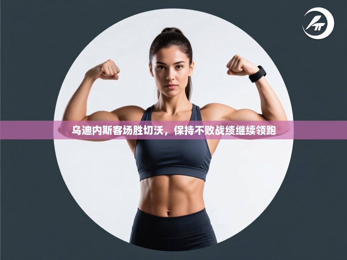 乌迪内斯客场胜切沃，保持不败战绩继续领跑  第2张