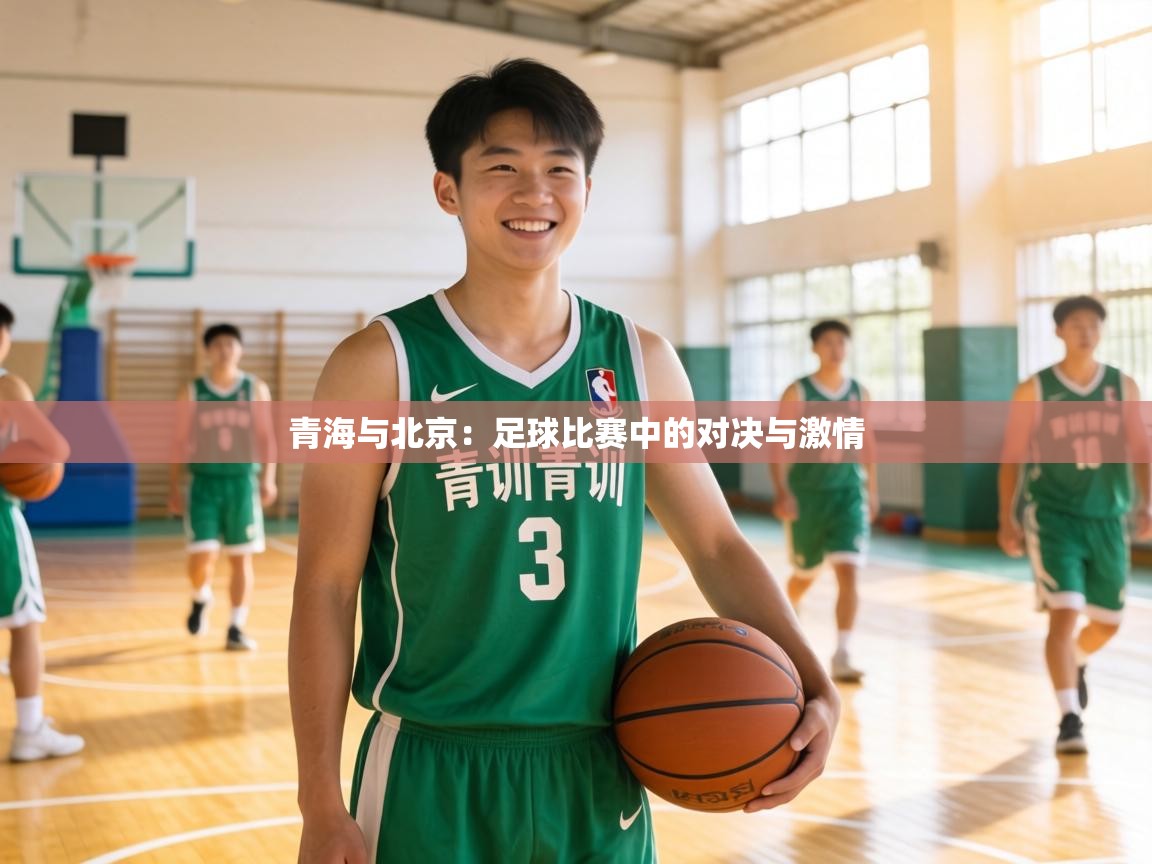 青海与北京:足球比赛中的对决与激情 第2张