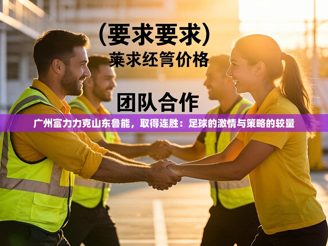 广州富力力克山东鲁能，取得连胜：足球的激情与策略的较量  第1张