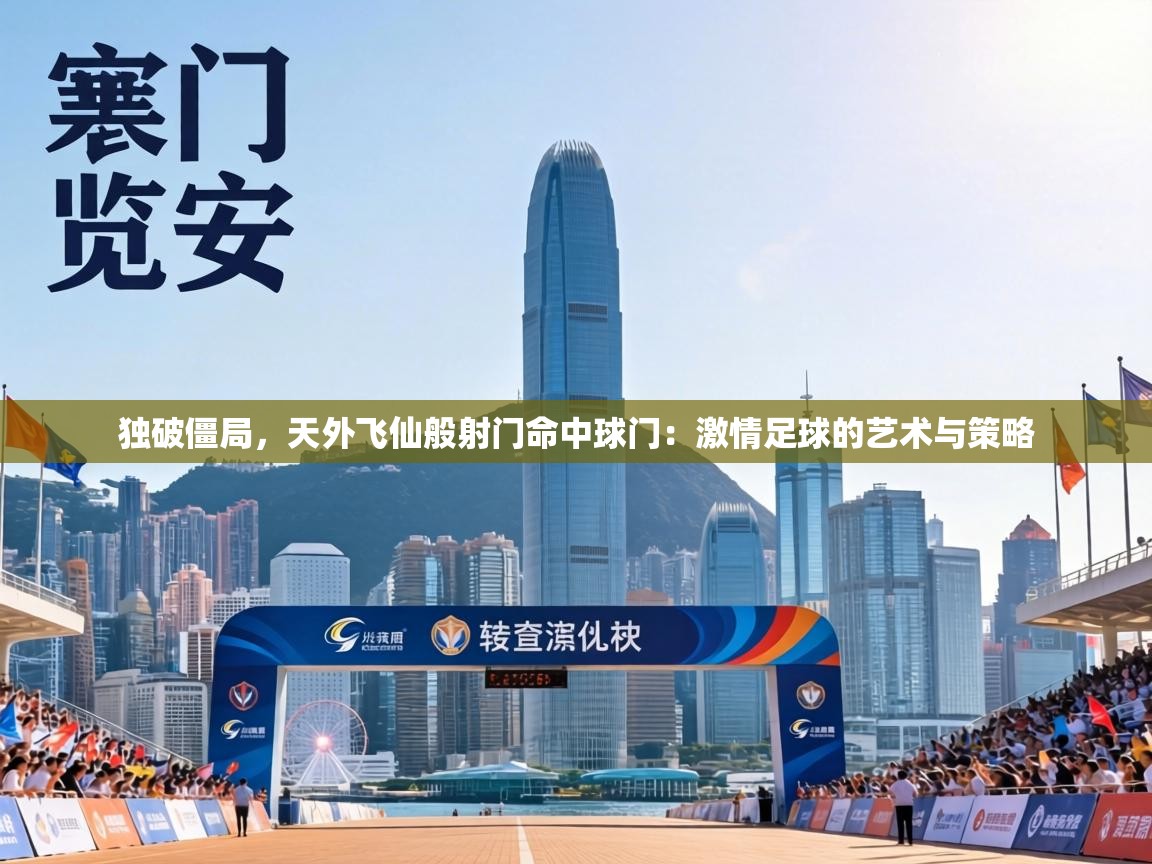 独破僵局,天外飞仙般射门命中球门:激情足球的艺术与策略 第1张