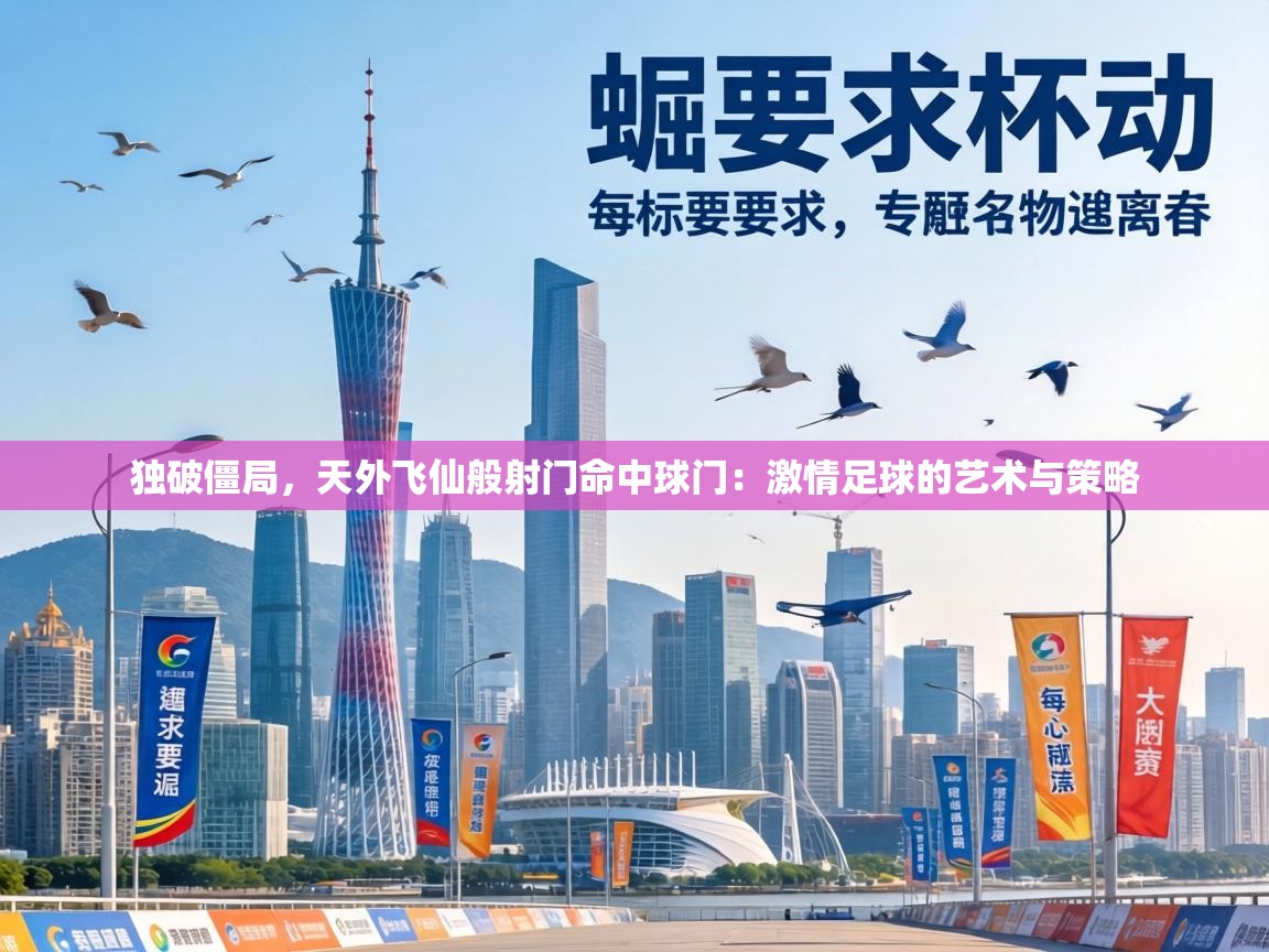 独破僵局,天外飞仙般射门命中球门:激情足球的艺术与策略 第2张